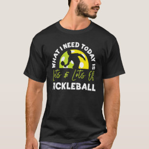 Pickleball What I Need Today Is Lots & Lots Of Pic T-Shirt