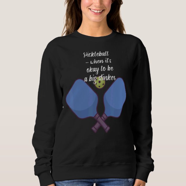 Pickleball  When It's Okay To Be A Big Dinker Sweatshirt (Front)
