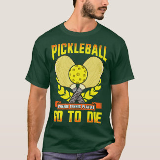Pickleball Where Tennis Players Go To Die T-Shirt