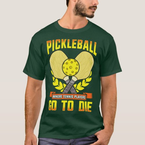 Pickleball Where Tennis Players Go To Die T_Shirt