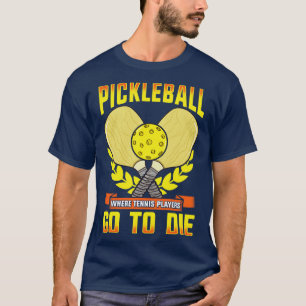 Pickleball Where Tennis Players Go To Die T-Shirt