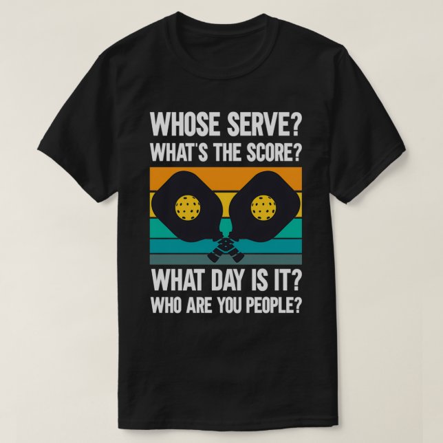 Pickleball Whose serve Whatx27s the score What day T-Shirt (Design Front)