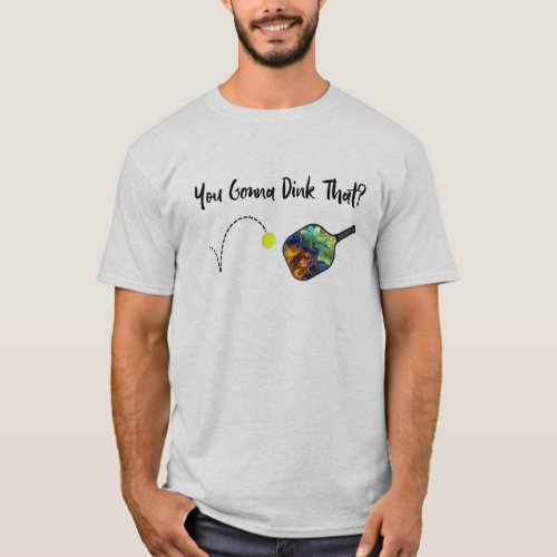 Pickleball _ You Gonna Dink That T_Shirt