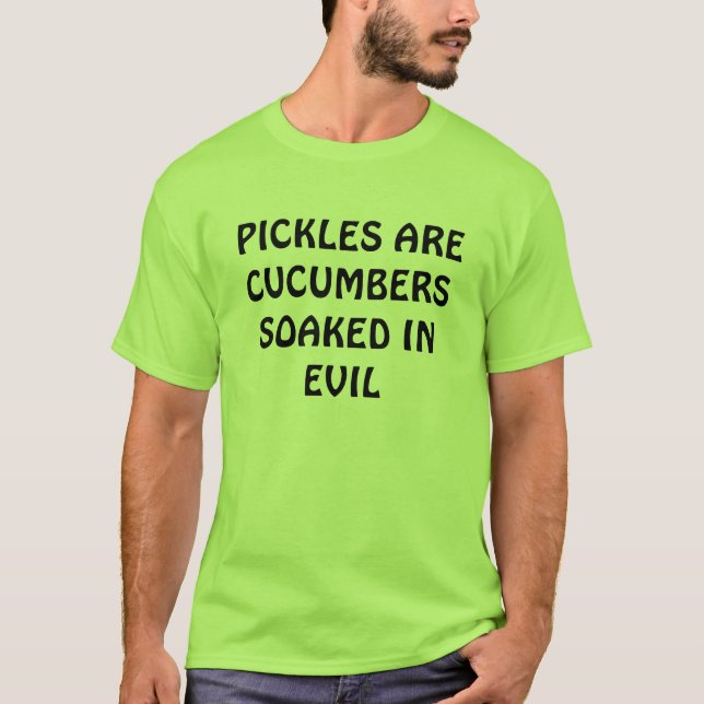 PICKLES ARE CUCUMBERS SOAKED IN EVIL T-Shirt (Front)