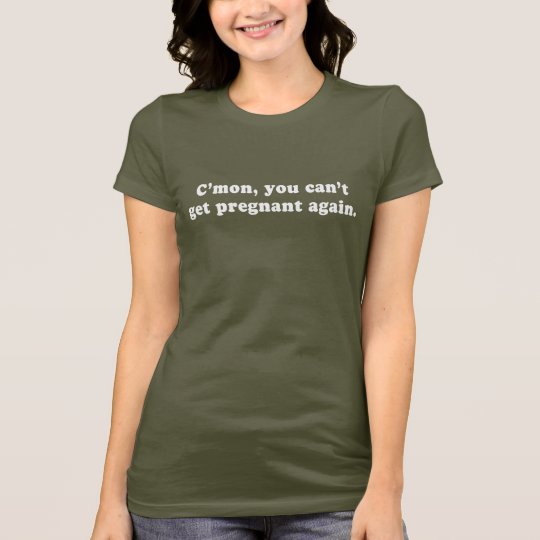 Pickup Lines - CMON YOU CANT GET PREGNANT AGAIN T- T-Shirt | Zazzle.com