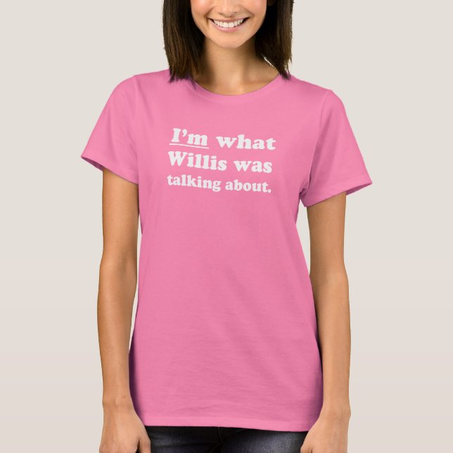 Pickup Lines - IM WHAT WILLIS WAS TALKING ABOUT.JP T-Shirt (Front)