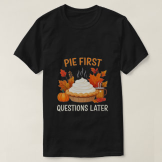 Pie First, Questions Later: A Fun and Festive T-Shirt