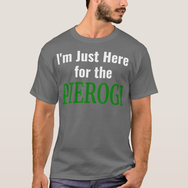 Pierogi   Im Just Here for the Pierogies Polish T-Shirt (Front)