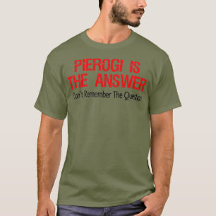 Pierogi Is The Answer I Dont Remember The T-Shirt