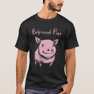 Pig Lover Saying, Befriend Pigs T-Shirt