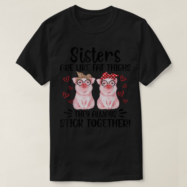 Pig Lovers Sisters are like fat thighs they stick  T-Shirt (Design Front)