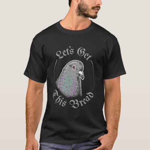 Pigeon LetS Get This Bread LetS Get This Bread T_Shirt