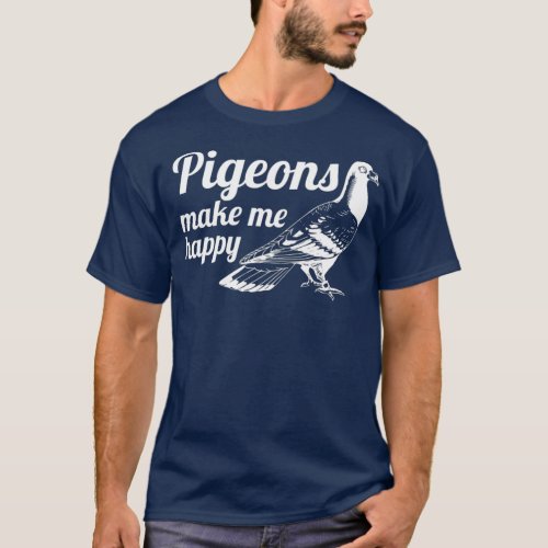 Pigeon Make me Happy Breeder Pigeon Racing Gift T_Shirt