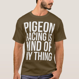 Pigeon Racing Is Kind Of My Thing Funny T-Shirt