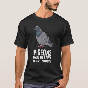 Pigeons Make Me Happy You Not So Much Funny Pigeon T-Shirt