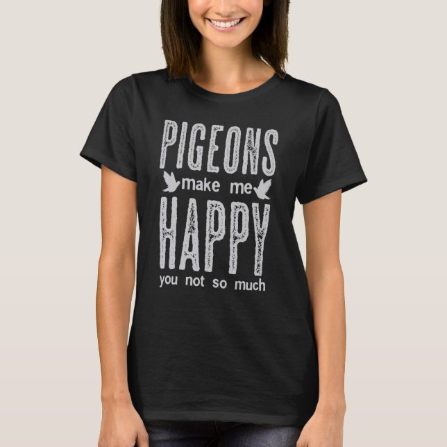 Pigeons Make Me Happy You Not So Much Pigeon Joke T-Shirt (Front)