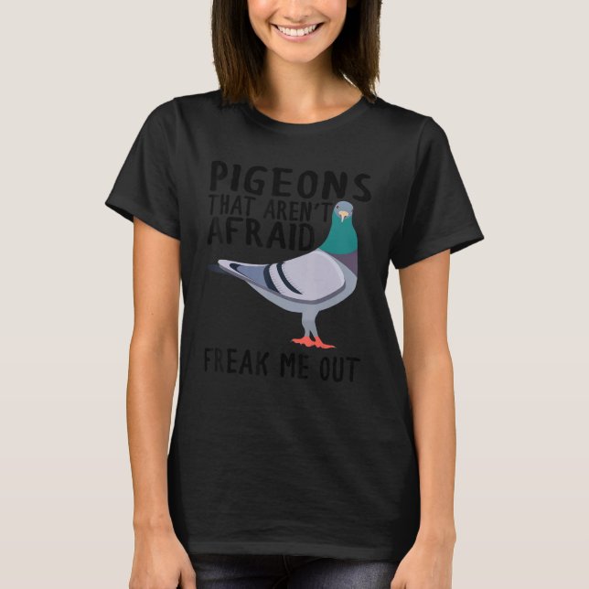 Pigeons That Aren't Afraid Freak Me Out T-Shirt (Front)