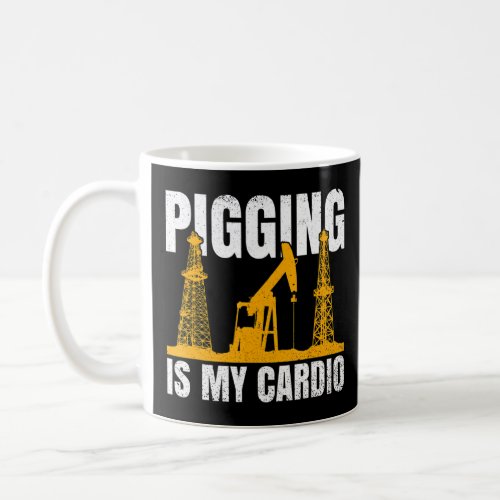 Pigging Is My Cardio Quote For An Oil Driller  Coffee Mug