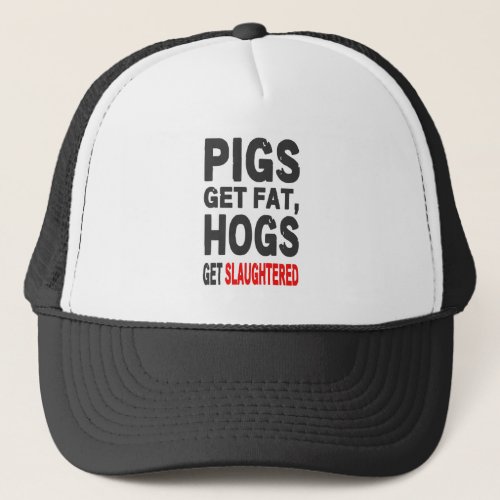 Pigs Gets Fat Hogs Get Slaughtered Trucker Hat