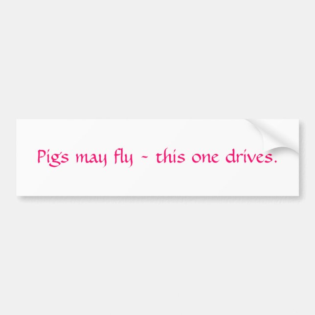 Pigs may fly - this one drives. bumper sticker (Front)