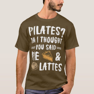 Pilates Oh I Thought You Said Pie And Lattes Funn T-Shirt