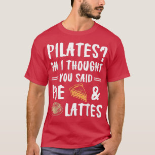 Pilates Oh I Thought You Said Pie And Lattes Funn T-Shirt