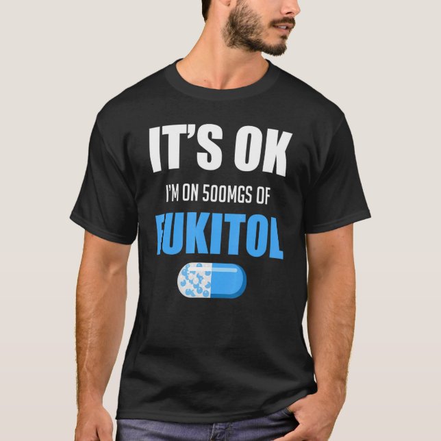 Pill Humor Sarcastic  I'm On 500mgs Of Fukitol T-Shirt (Front)