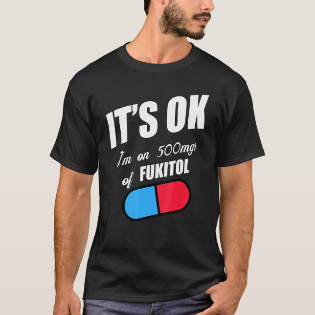 Pill Humor Sarcastic  I'm On 500mgs Of Fukitol T-Shirt (Front)
