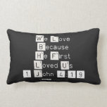 We Love
 Because
 He First 
 Loved Us
 1 John 4:19  Pillows (Lumbar)