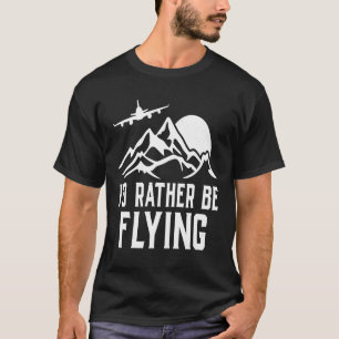 Pilot Airplane Plane Aviation I would Rather be F T-Shirt