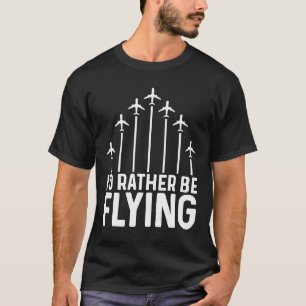 Pilot Airplane Plane Aviation I would Rather be F T-Shirt