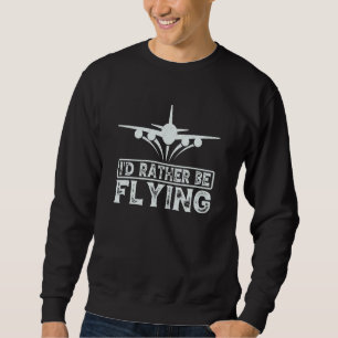 Pilot Airplane Plane Aviation I would Rather be Fl Sweatshirt