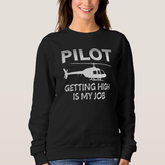 Pilot Getting High Is My Job  Helicopter Aviation Sweatshirt (Front)