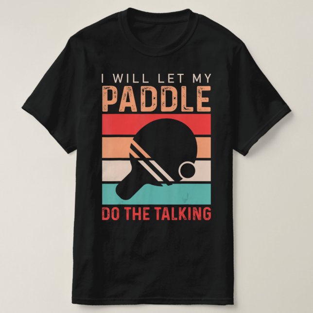 Ping Pong I will Let my Paddle do the Talking T-Shirt (Design Front)