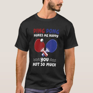 Ping Pong Makes Me Happy Table Tennis Gamer T-Shirt