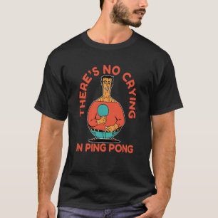 Ping Pong Paddle Table Tennis no crying in ping po T-Shirt
