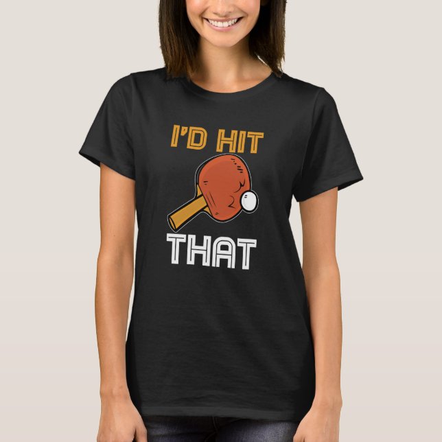 Ping Pong Paddle Table Tennis sport I'd hit that T-Shirt (Front)