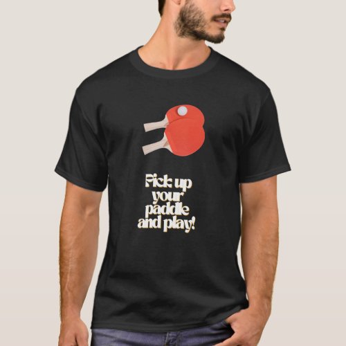 Ping Pong Table Tennis pick up your paddle play T_Shirt
