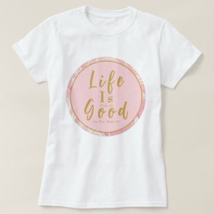 Pink Roses Life Is Only As Good As You Make It T-Shirt