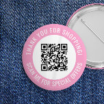 Pink Thank You & Scan Me Promotional QR Code Button<br><div class="desc">Promotional small business QR code button with a pink border and your own QR code and custom text in a curve around your QR code. Thank you for shopping promo button personalized with your QR code and custom text.</div>