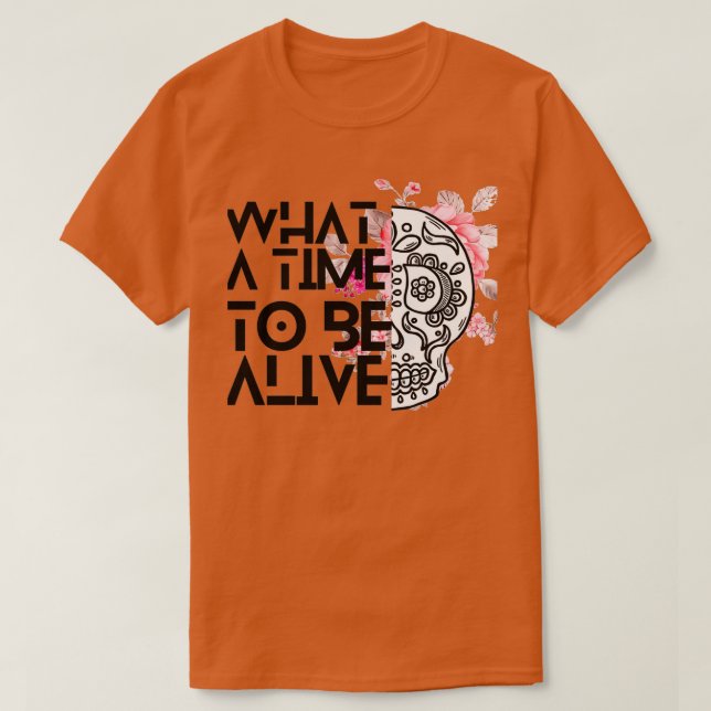 pinky Flowers And skull art what a time to be aliv T-Shirt (Design Front)