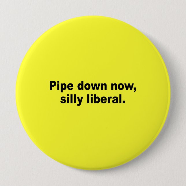 Pipe down now, silly liberal pinback button (Front)