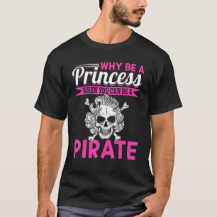 Pirate Why Be A Princess When You Can Be A Pirate T-Shirt