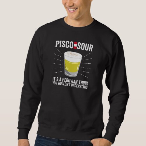 Pisco Sour Its a Peruvian Thing You wouldnt Unde Sweatshirt