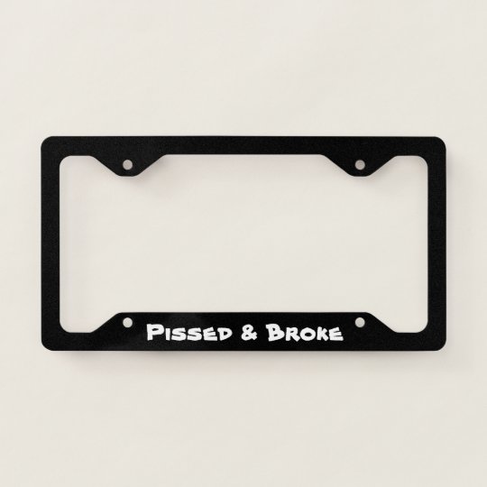 PISSED & BROKE LICENSE PLATE FRAME
