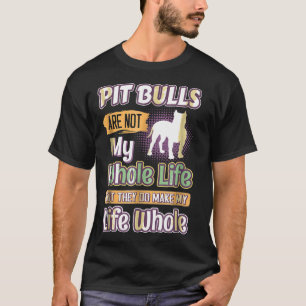 Pit Bulls They Make My Life Whole Dogs T-Shirt