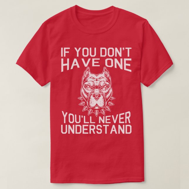 Pitbull Dog If You Dont Have One Youll Never Under T-Shirt (Design Front)
