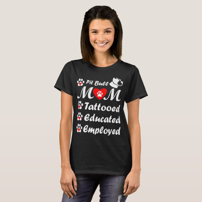 Pitbull Mom Tattooed Educated Employed Mothers Day T-Shirt (Front Full)