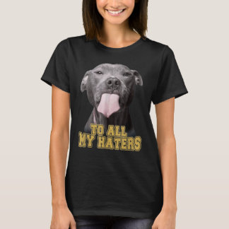 Pitbull To All My Haters Pitbull Dog T-Shirt