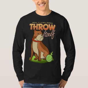 Pitbull Well It's Not Gonna Throw Itself Dog Ball  T-Shirt